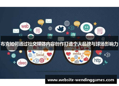 布克如何通过社交媒体内容创作打造个人品牌与球场影响力 布克如何通过社交媒体内容创作打造个人品牌与球场影响力