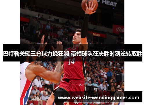 巴特勒关键三分球力挽狂澜 带领球队在决胜时刻逆转取胜 巴特勒关键三分球力挽狂澜 带领球队在决胜时刻逆转取胜