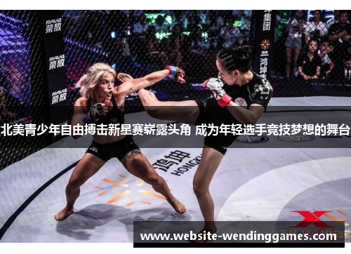 北美青少年自由搏击新星赛崭露头角 成为年轻选手竞技梦想的舞台 北美青少年自由搏击新星赛崭露头角 成为年轻选手竞技梦想的舞台