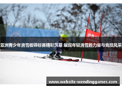 亚洲青少年滑雪板锦标赛精彩落幕 展现年轻滑雪新力量与竞技风采 亚洲青少年滑雪板锦标赛精彩落幕 展现年轻滑雪新力量与竞技风采