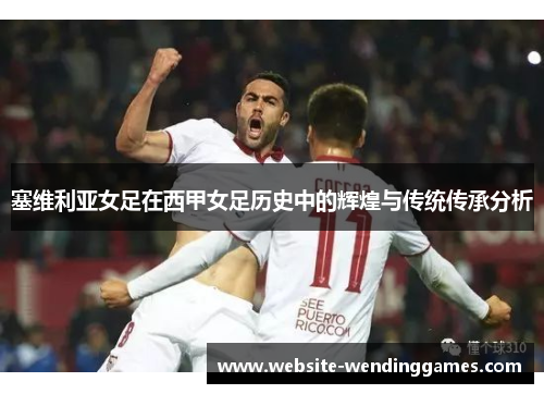 塞维利亚女足在西甲女足历史中的辉煌与传统传承分析 塞维利亚女足在西甲女足历史中的辉煌与传统传承分析