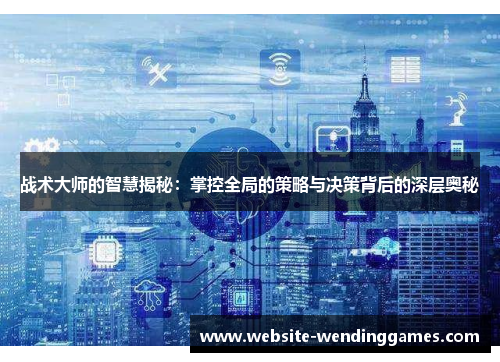 战术大师的智慧揭秘:掌控全局的策略与决策背后的深层奥秘 战术大师的智慧揭秘:掌控全局的策略与决策背后的深层奥秘