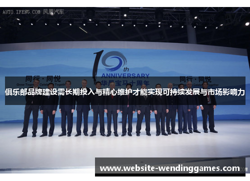 俱乐部品牌建设需长期投入与精心维护才能实现可持续发展与市场影响力 俱乐部品牌建设需长期投入与精心维护才能实现可持续发展与市场影响力