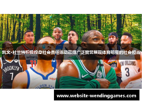 凯文·杜兰特积极投身社会责任活动赢得广泛赞誉展现体育明星的社会担当 凯文·杜兰特积极投身社会责任活动赢得广泛赞誉展现体育明星的社会担当