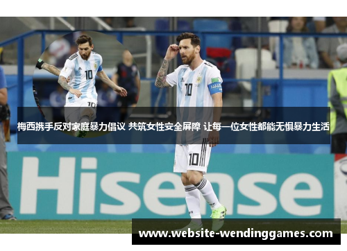 梅西携手反对家庭暴力倡议 共筑女性安全屏障 让每一位女性都能无惧暴力生活 梅西携手反对家庭暴力倡议 共筑女性安全屏障 让每一位女性都能无惧暴力生活