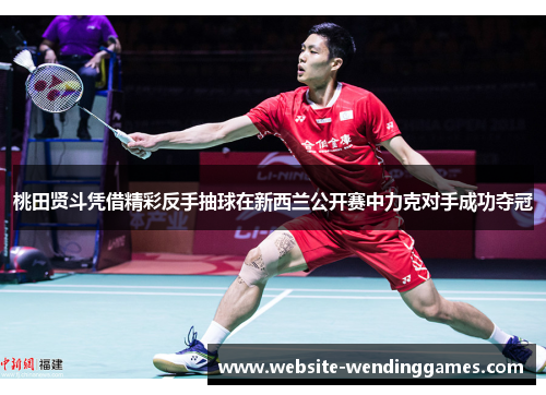 桃田贤斗凭借精彩反手抽球在新西兰公开赛中力克对手成功夺冠 桃田贤斗凭借精彩反手抽球在新西兰公开赛中力克对手成功夺冠