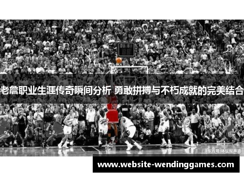 老詹职业生涯传奇瞬间分析 勇敢拼搏与不朽成就的完美结合 老詹职业生涯传奇瞬间分析 勇敢拼搏与不朽成就的完美结合