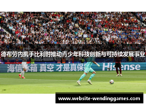 德布劳内携手比利时推动青少年科技创新与可持续发展事业