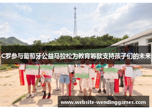 C罗参与葡萄牙公益马拉松为教育筹款支持孩子们的未来 C罗参与葡萄牙公益马拉松为教育筹款支持孩子们的未来