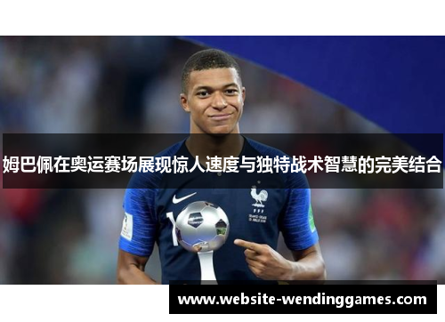 姆巴佩在奥运赛场展现惊人速度与独特战术智慧的完美结合 姆巴佩在奥运赛场展现惊人速度与独特战术智慧的完美结合