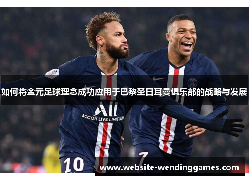 如何将金元足球理念成功应用于巴黎圣日耳曼俱乐部的战略与发展 如何将金元足球理念成功应用于巴黎圣日耳曼俱乐部的战略与发展