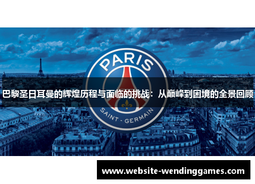 巴黎圣日耳曼的辉煌历程与面临的挑战:从巅峰到困境的全景回顾 巴黎圣日耳曼的辉煌历程与面临的挑战:从巅峰到困境的全景回顾