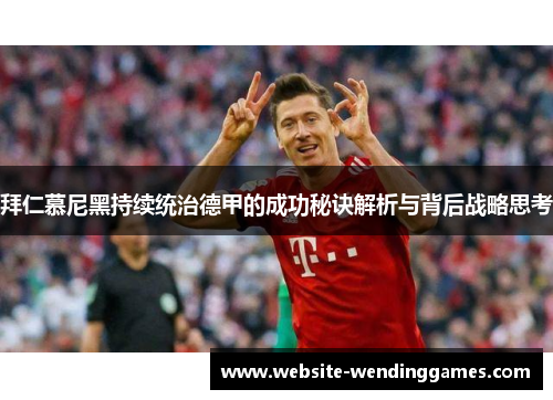 拜仁慕尼黑持续统治德甲的成功秘诀解析与背后战略思考 拜仁慕尼黑持续统治德甲的成功秘诀解析与背后战略思考