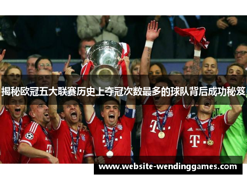 揭秘欧冠五大联赛历史上夺冠次数最多的球队背后成功秘笈 揭秘欧冠五大联赛历史上夺冠次数最多的球队背后成功秘笈