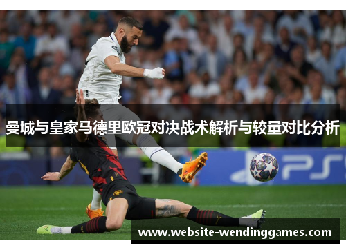 曼城与皇家马德里欧冠对决战术解析与较量对比分析 曼城与皇家马德里欧冠对决战术解析与较量对比分析