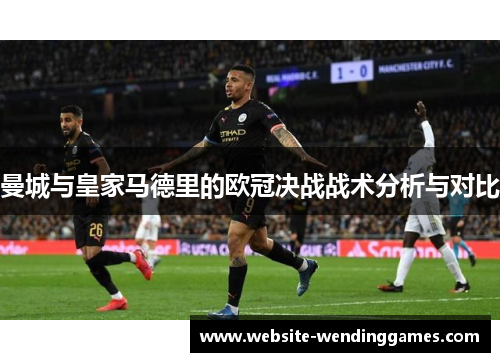 曼城与皇家马德里的欧冠决战战术分析与对比 曼城与皇家马德里的欧冠决战战术分析与对比