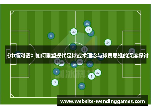 《中场对话》如何重塑现代足球战术理念与球员思维的深度探讨
