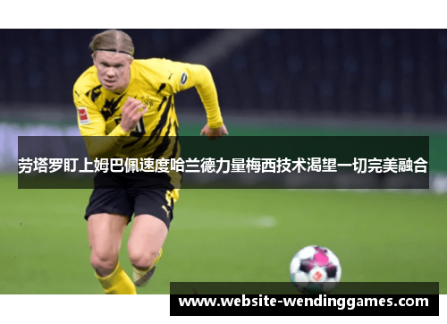 劳塔罗盯上姆巴佩速度哈兰德力量梅西技术渴望一切完美融合 劳塔罗盯上姆巴佩速度哈兰德力量梅西技术渴望一切完美融合