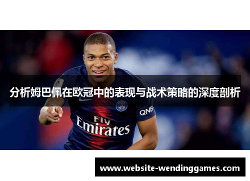 分析姆巴佩在欧冠中的表现与战术策略的深度剖析 分析姆巴佩在欧冠中的表现与战术策略的深度剖析
