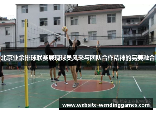 北京业余排球联赛展现球员风采与团队合作精神的完美融合 北京业余排球联赛展现球员风采与团队合作精神的完美融合