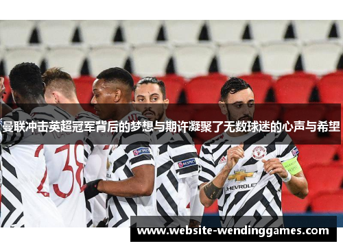 曼联冲击英超冠军背后的梦想与期许凝聚了无数球迷的心声与希望