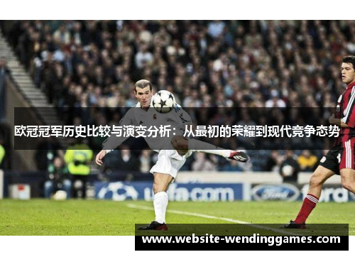 欧冠冠军历史比较与演变分析:从最初的荣耀到现代竞争态势 欧冠冠军历史比较与演变分析:从最初的荣耀到现代竞争态势