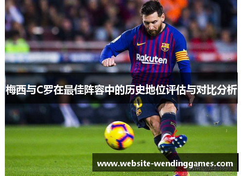 梅西与C罗在最佳阵容中的历史地位评估与对比分析 梅西与C罗在最佳阵容中的历史地位评估与对比分析