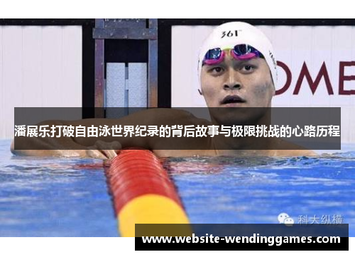 潘展乐打破自由泳世界纪录的背后故事与极限挑战的心路历程