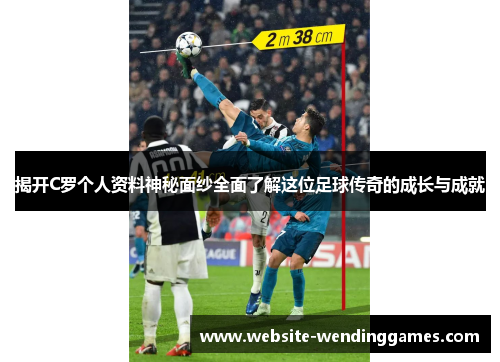 揭开C罗个人资料神秘面纱全面了解这位足球传奇的成长与成就 揭开C罗个人资料神秘面纱全面了解这位足球传奇的成长与成就