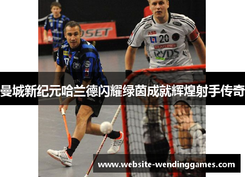 曼城新纪元哈兰德闪耀绿茵成就辉煌射手传奇