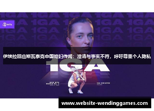 伊埃拉回应斯瓦泰克中国媳妇传闻:澄清与事实不符,呼吁尊重个人隐私 伊埃拉回应斯瓦泰克中国媳妇传闻:澄清与事实不符,呼吁尊重个人隐私