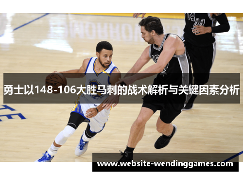 勇士以148-106大胜马刺的战术解析与关键因素分析 勇士以148-106大胜马刺的战术解析与关键因素分析