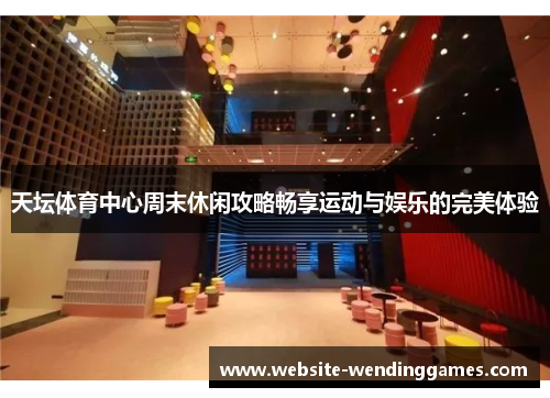 天坛体育中心周末休闲攻略畅享运动与娱乐的完美体验 天坛体育中心周末休闲攻略畅享运动与娱乐的完美体验