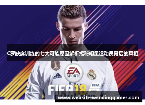 C罗缺席训练的七大可能原因解析揭秘明星运动员背后的真相 C罗缺席训练的七大可能原因解析揭秘明星运动员背后的真相