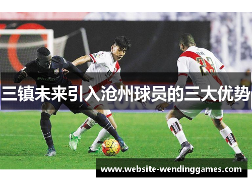 三镇未来引入沧州球员的三大优势 三镇未来引入沧州球员的三大优势