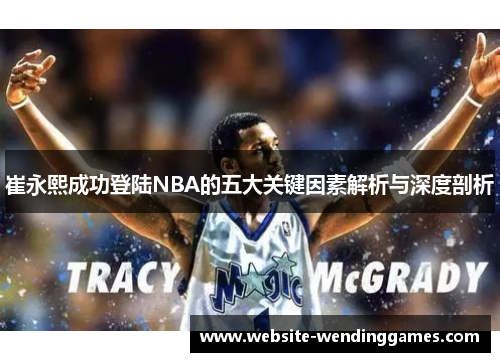 崔永熙成功登陆NBA的五大关键因素解析与深度剖析 崔永熙成功登陆NBA的五大关键因素解析与深度剖析