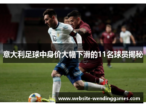 意大利足球中身价大幅下滑的11名球员揭秘 意大利足球中身价大幅下滑的11名球员揭秘