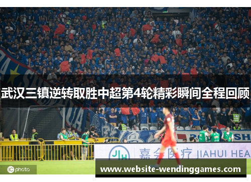 武汉三镇逆转取胜中超第4轮精彩瞬间全程回顾 武汉三镇逆转取胜中超第4轮精彩瞬间全程回顾