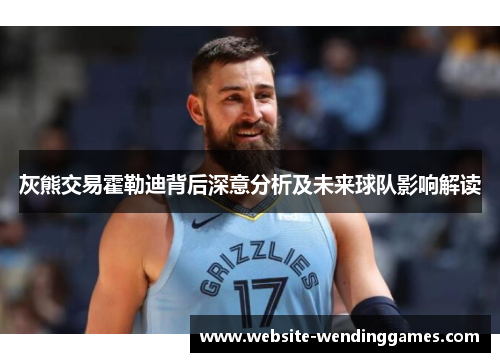 灰熊交易霍勒迪背后深意分析及未来球队影响解读