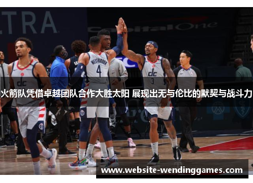 火箭队凭借卓越团队合作大胜太阳 展现出无与伦比的默契与战斗力 火箭队凭借卓越团队合作大胜太阳 展现出无与伦比的默契与战斗力