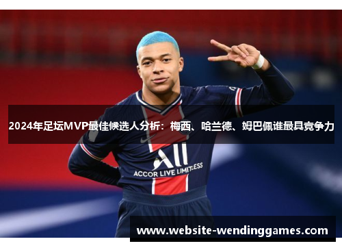 2024年足坛MVP最佳候选人分析:梅西、哈兰德、姆巴佩谁最具竞争力 2024年足坛MVP最佳候选人分析:梅西、哈兰德、姆巴佩谁最具竞争力