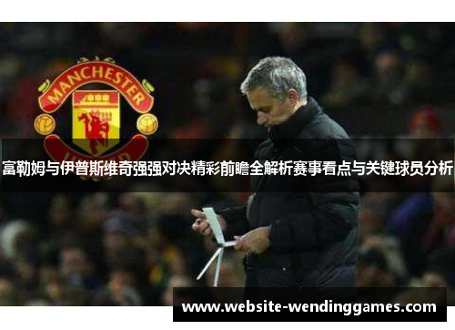 富勒姆与伊普斯维奇强强对决精彩前瞻全解析赛事看点与关键球员分析 富勒姆与伊普斯维奇强强对决精彩前瞻全解析赛事看点与关键球员分析