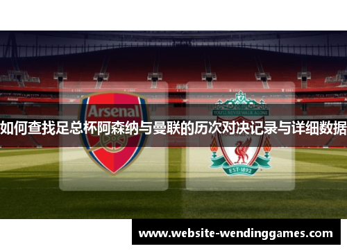 如何查找足总杯阿森纳与曼联的历次对决记录与详细数据 如何查找足总杯阿森纳与曼联的历次对决记录与详细数据