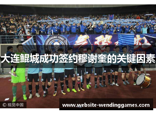 大连鲲城成功签约穆谢奎的关键因素 大连鲲城成功签约穆谢奎的关键因素