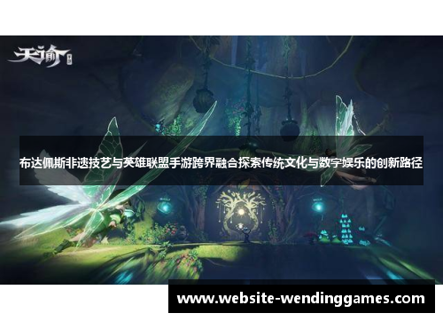 布达佩斯非遗技艺与英雄联盟手游跨界融合探索传统文化与数字娱乐的创新路径 布达佩斯非遗技艺与英雄联盟手游跨界融合探索传统文化与数字娱乐的创新路径