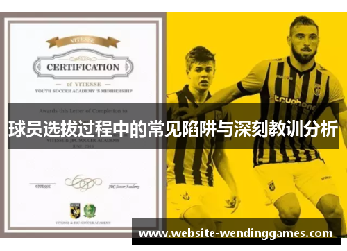 球员选拔过程中的常见陷阱与深刻教训分析 球员选拔过程中的常见陷阱与深刻教训分析