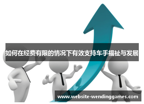 如何在经费有限的情况下有效支持车手福祉与发展