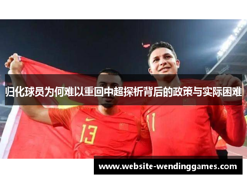 归化球员为何难以重回中超探析背后的政策与实际困难 归化球员为何难以重回中超探析背后的政策与实际困难