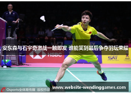 安东森与石宇奇激战一触即发 谁能笑到最后争夺羽坛荣耀 安东森与石宇奇激战一触即发 谁能笑到最后争夺羽坛荣耀