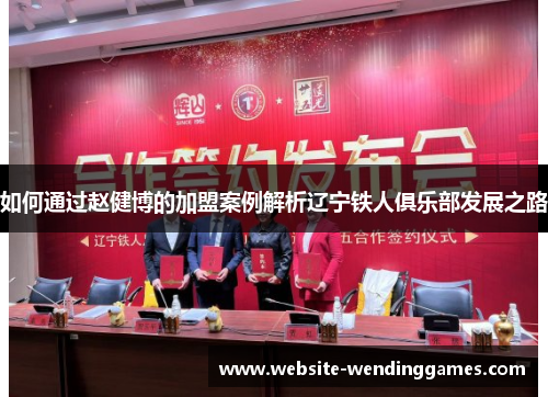 如何通过赵健博的加盟案例解析辽宁铁人俱乐部发展之路